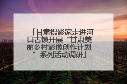 甘肃摄影家走进河口古镇开展“甘肃美丽乡村影像创作计划”系列活动调研