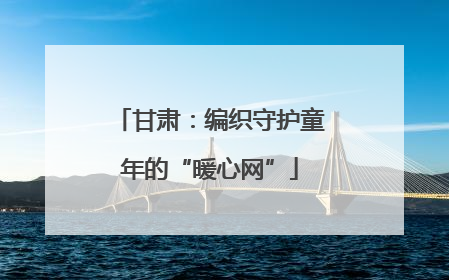 甘肃：编织守护童年的“暖心网”
