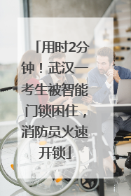 用时2分钟！武汉一考生被智能门锁困住，消防员火速开锁