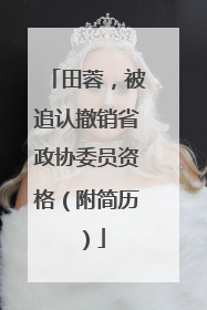 田蓉，被追认撤销省政协委员资格（附简历）