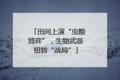 田间上演“虫粮博弈”，生物武器扭转“战局”