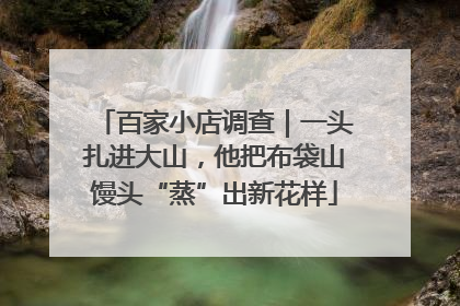 百家小店调查｜一头扎进大山，他把布袋山馒头“蒸”出新花样