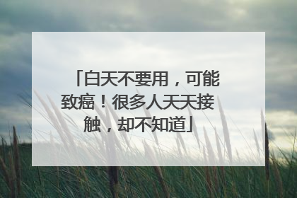 白天不要用，可能致癌！很多人天天接触，却不知道
