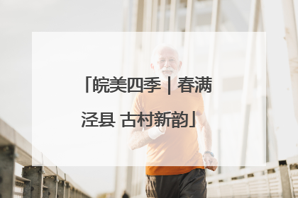 皖美四季｜春满泾县 古村新韵