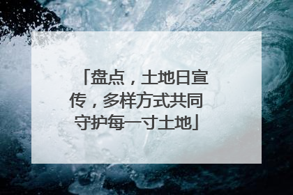 盘点，土地日宣传，多样方式共同守护每一寸土地