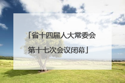 省十四届人大常委会第十七次会议闭幕