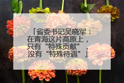 省委书记吴晓军：在青海这片高原上，只有“特殊贡献”，没有“特殊待遇”