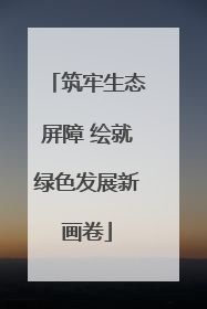 筑牢生态屏障 绘就绿色发展新画卷