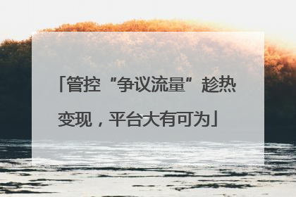 管控“争议流量”趁热变现，平台大有可为