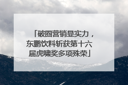 破圈营销显实力，东鹏饮料斩获第十六届虎啸奖多项殊荣