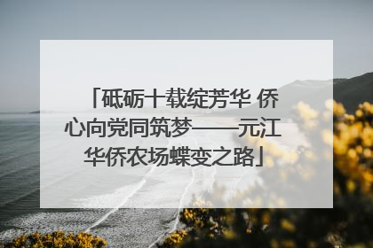 砥砺十载绽芳华 侨心向党同筑梦——元江华侨农场蝶变之路