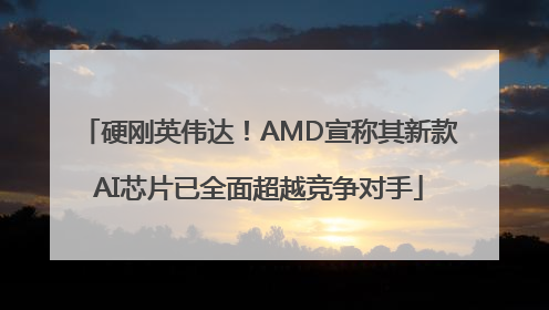硬刚英伟达！AMD宣称其新款AI芯片已全面超越竞争对手