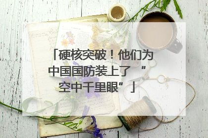 硬核突破！他们为中国国防装上了 “空中千里眼”