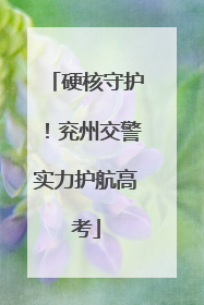 硬核守护！兖州交警实力护航高考