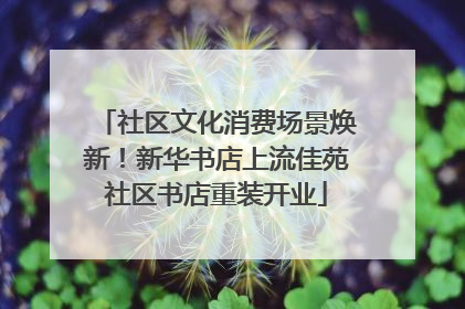 社区文化消费场景焕新！新华书店上流佳苑社区书店重装开业