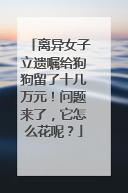 离异女子立遗嘱给狗狗留了十几万元！问题来了，它怎么花呢？