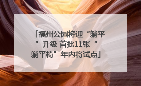 福州公园将迎“躺平”升级 首批11张“躺平椅”年内将试点