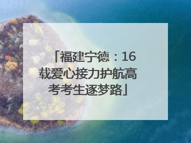 福建宁德：16载爱心接力护航高考考生逐梦路
