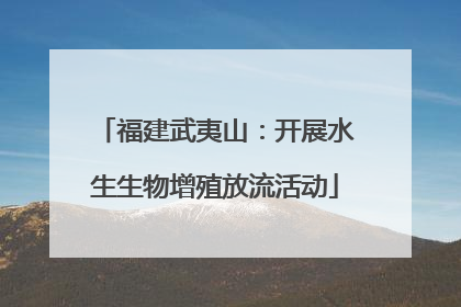 福建武夷山：开展水生生物增殖放流活动
