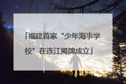 福建首家“少年海事学校”在连江揭牌成立