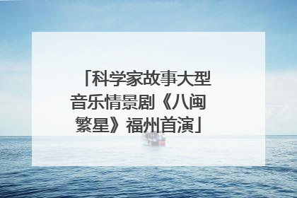 科学家故事大型音乐情景剧《八闽繁星》福州首演
