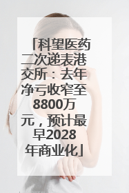 科望医药二次递表港交所：去年净亏收窄至8800万元，预计最早2028年商业化