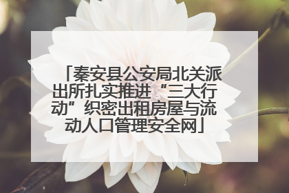 秦安县公安局北关派出所扎实推进“三大行动”织密出租房屋与流动人口管理安全网