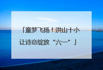 童梦飞扬！洪山十小让诗意绽放“六一”