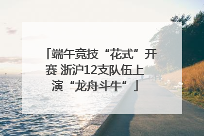 端午竞技“花式”开赛 浙沪12支队伍上演“龙舟斗牛”