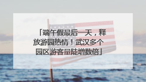端午假最后一天，释放游园热情！武汉多个园区游客量陡增数倍