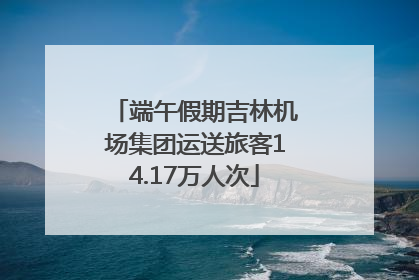 端午假期吉林机场集团运送旅客14.17万人次