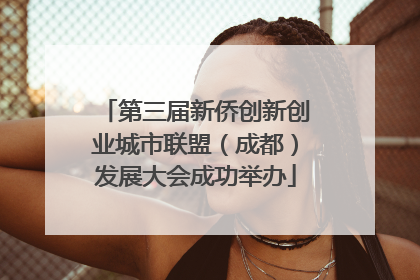 第三届新侨创新创业城市联盟（成都）发展大会成功举办