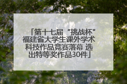 第十七届“挑战杯”福建省大学生课外学术科技作品竞赛落幕 选出特等奖作品30件