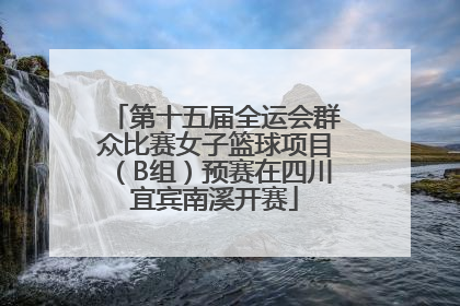 第十五届全运会群众比赛女子篮球项目（B组）预赛在四川宜宾南溪开赛
