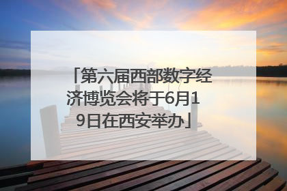 第六届西部数字经济博览会将于6月19日在西安举办