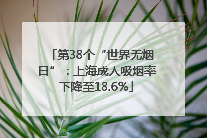 第38个“世界无烟日”：上海成人吸烟率下降至18.6%