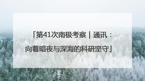 第41次南极考察｜通讯：向着暗夜与深海的科研坚守
