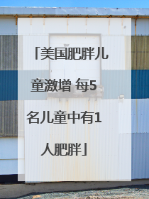 美国肥胖儿童激增 每5名儿童中有1人肥胖