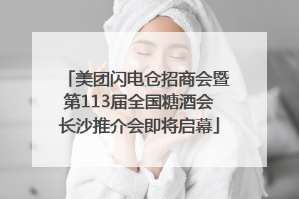 美团闪电仓招商会暨第113届全国糖酒会长沙推介会即将启幕