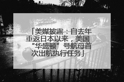 美媒披露：自去年重返日本以来，美国“华盛顿”号航母首次出航执行任务
