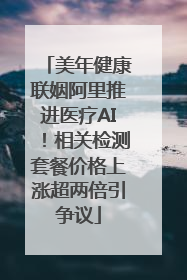 美年健康联姻阿里推进医疗AI！相关检测套餐价格上涨超两倍引争议