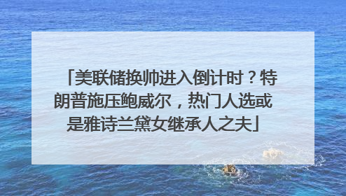 美联储换帅进入倒计时？特朗普施压鲍威尔，热门人选或是雅诗兰黛女继承人之夫