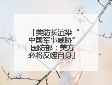 美防长渲染“中国军事威胁” 国防部：美方必将反噬自身