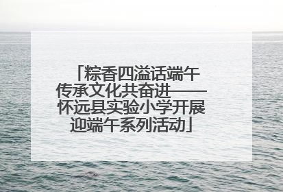 粽香四溢话端午 传承文化共奋进——怀远县实验小学开展迎端午系列活动