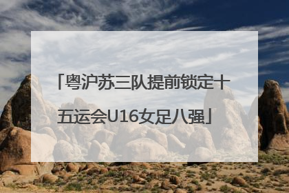 粤沪苏三队提前锁定十五运会U16女足八强