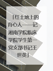 红土地上的育心人——记湘南学院临床学院学生第一党支部书记王世英