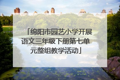绵阳市园艺小学开展语文三年级下册第七单元整组教学活动
