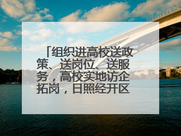 组织进高校送政策、送岗位、送服务，高校实地访企拓岗，日照经开区——校地企联动，激活人才发展“引擎”