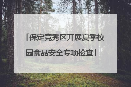 保定竞秀区开展夏季校园食品安全专项检查