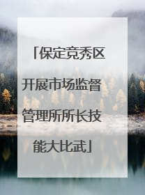 保定竞秀区开展市场监督管理所所长技能大比武
